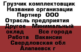 Грузчик-комплектовщик › Название организации ­ Партнер, ООО › Отрасль предприятия ­ Другое › Минимальный оклад ­ 1 - Все города Работа » Вакансии   . Свердловская обл.,Алапаевск г.